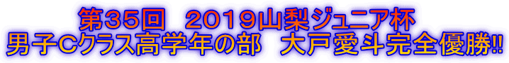 第35回 2019山梨ジュニア杯 男子Cクラス高学年の部 大戸愛斗完全優勝!!