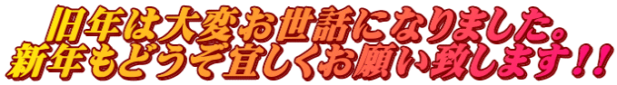 旧年は大変お世話になりました。 新年もどうぞ宜しくお願い致します!!